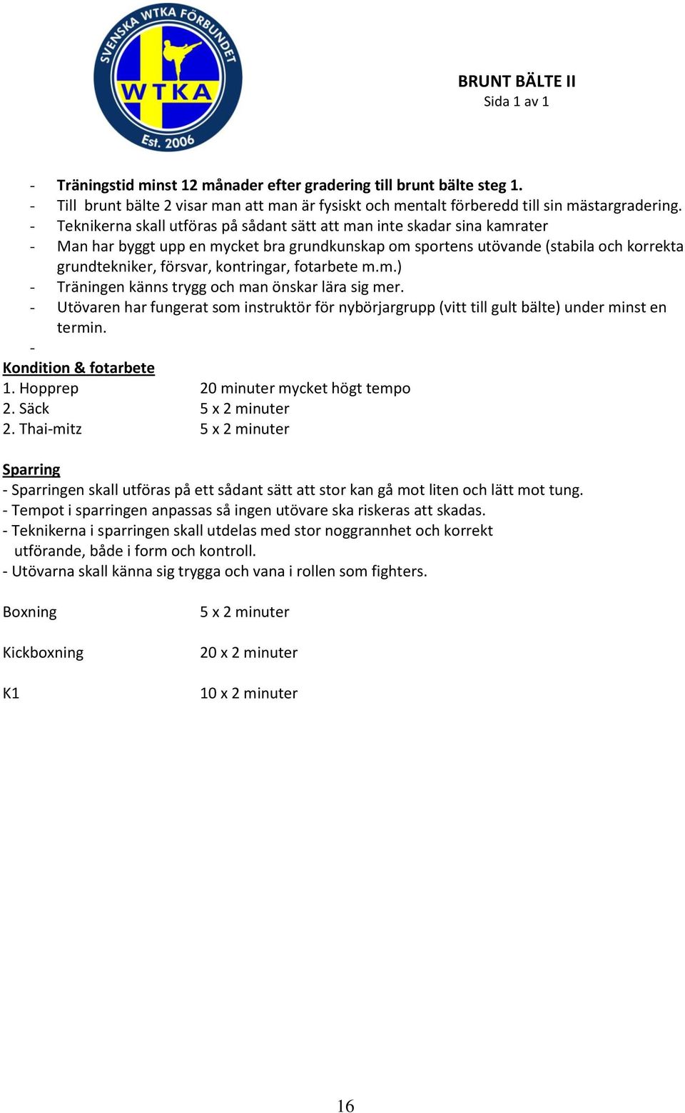 kontringar, fotarbete m.m.) - Träningen känns trygg och man önskar lära sig mer. - Utövaren har fungerat som instruktör för nybörjargrupp (vitt till gult bälte) under minst en termin.