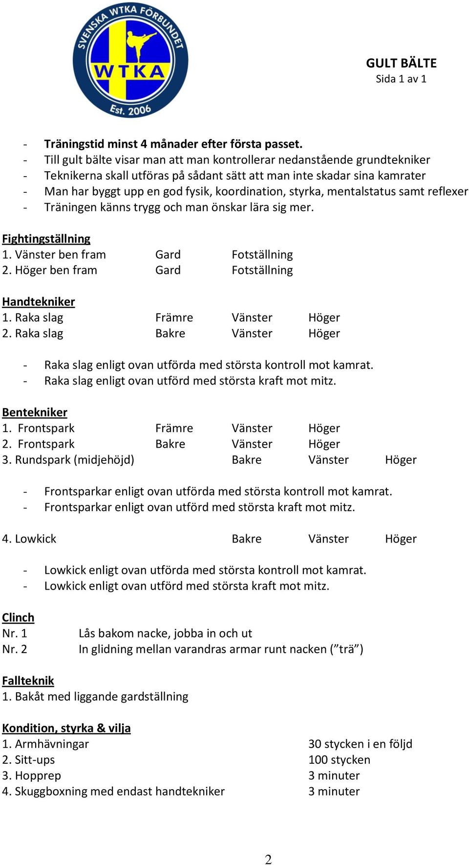 styrka, mentalstatus samt reflexer - Träningen känns trygg och man önskar lära sig mer. Fightingställning 1. Vänster ben fram Gard Fotställning 2. Höger ben fram Gard Fotställning Handtekniker 1.