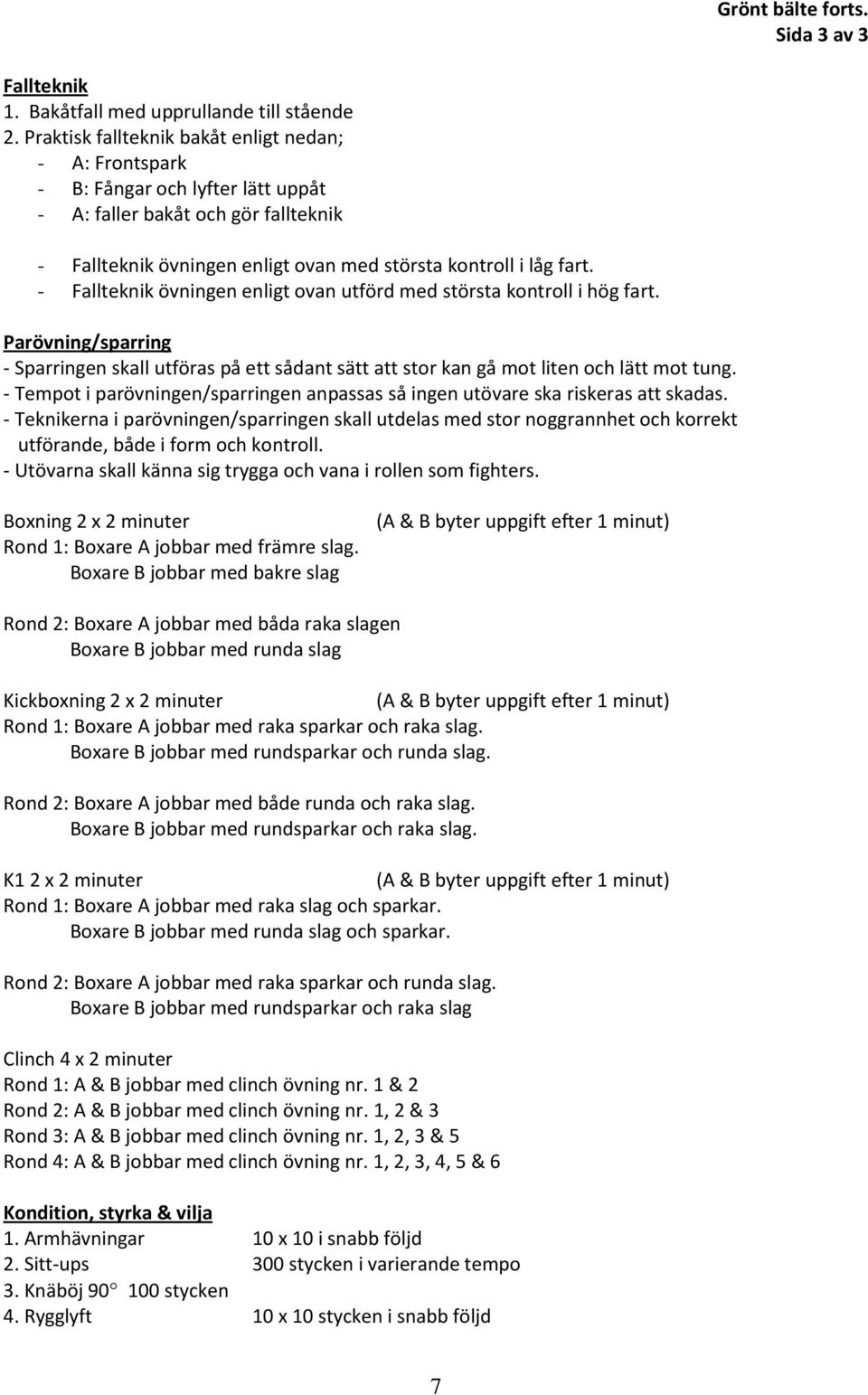 - Fallteknik övningen enligt ovan utförd med största kontroll i hög fart. Parövning/sparring - Sparringen skall utföras på ett sådant sätt att stor kan gå mot liten och lätt mot tung.