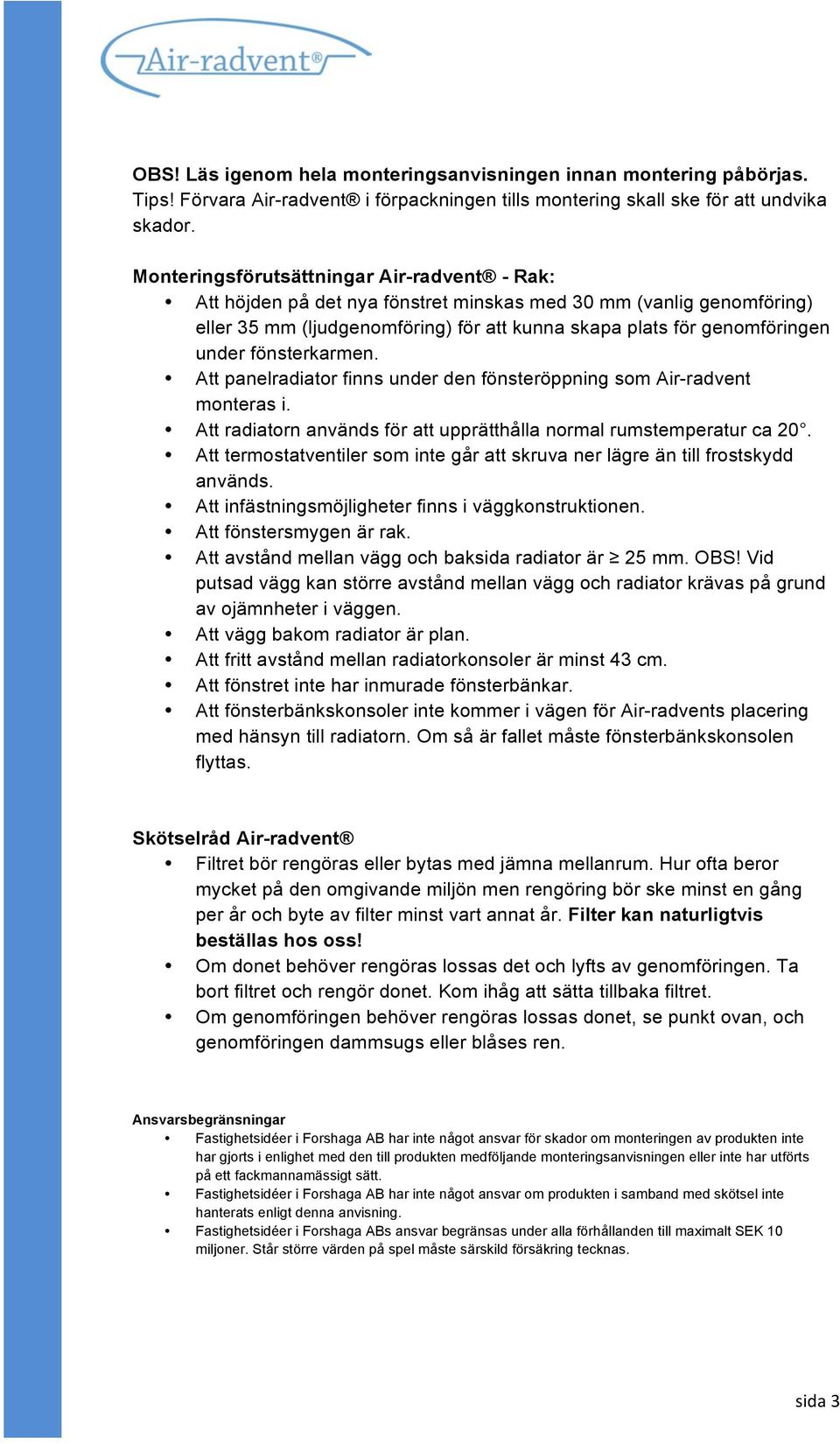 fönsterkarmen. Att panelradiator finns under den fönsteröppning som Air-radvent monteras i. Att radiatorn används för att upprätthålla normal rumstemperatur ca 20.