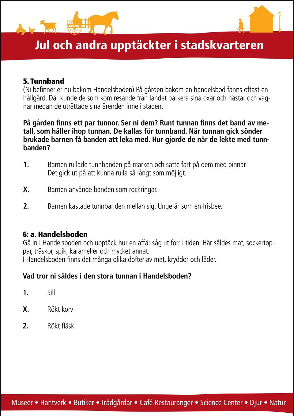 Runt tunnan finns det band av metall, som håller ihop tunnan. De kallas för tunnband. När tunnan gick sönder brukade barnen få banden att leka med. Hur gjorde de när de lekte med tunnbanden? 1.