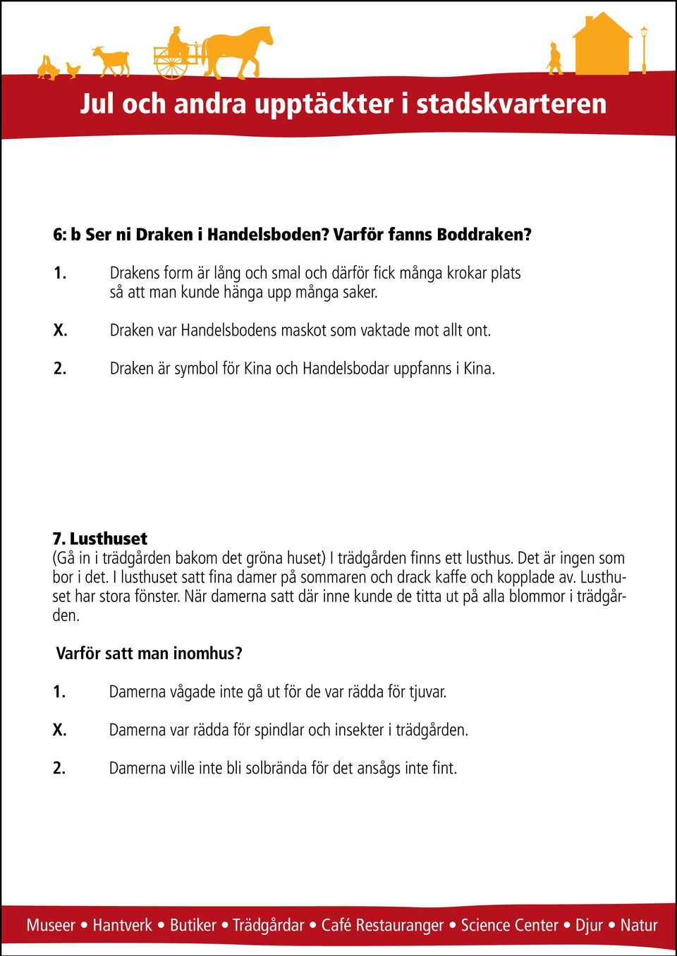 Lusthuset (Gå in i trädgården bakom det gröna huset) I trädgården finns ett lusthus. Det är ingen som bor i det. I lusthuset satt fina damer på sommaren och drack kaffe och kopplade av.