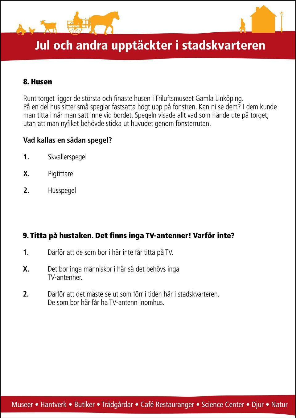 Vad kallas en sådan spegel? 1. Skvallerspegel X. Pigtittare 2. Husspegel 9. Titta på hustaken. Det finns inga TV-antenner! Varför inte? 1. Därför att de som bor i här inte får titta på TV.