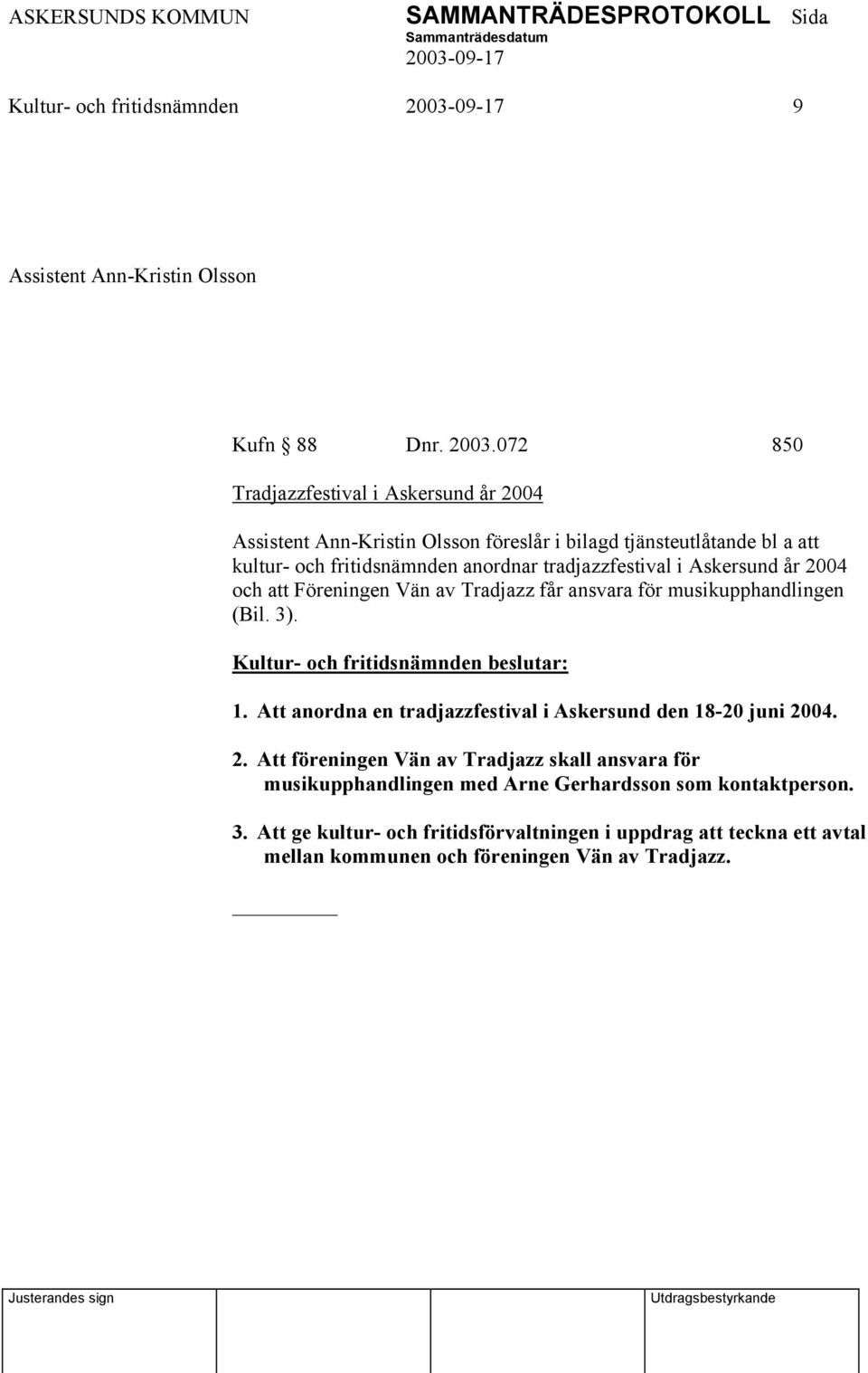 tradjazzfestival i Askersund år 2004 och att Föreningen Vän av Tradjazz får ansvara för musikupphandlingen (Bil. 3). 1.