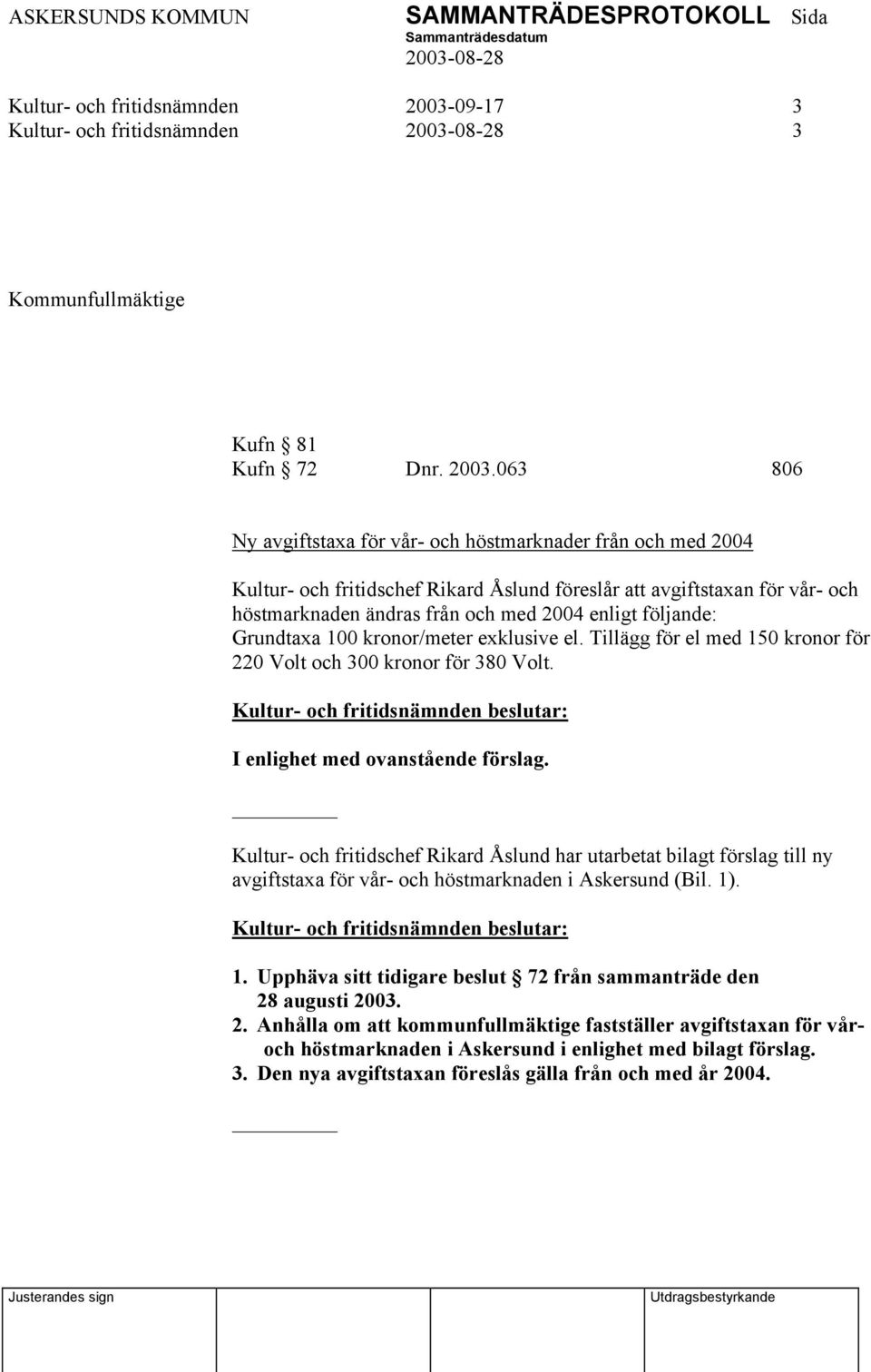 063 806 Ny avgiftstaxa för vår- och höstmarknader från och med 2004 Kultur- och fritidschef Rikard Åslund föreslår att avgiftstaxan för vår- och höstmarknaden ändras från och med 2004 enligt