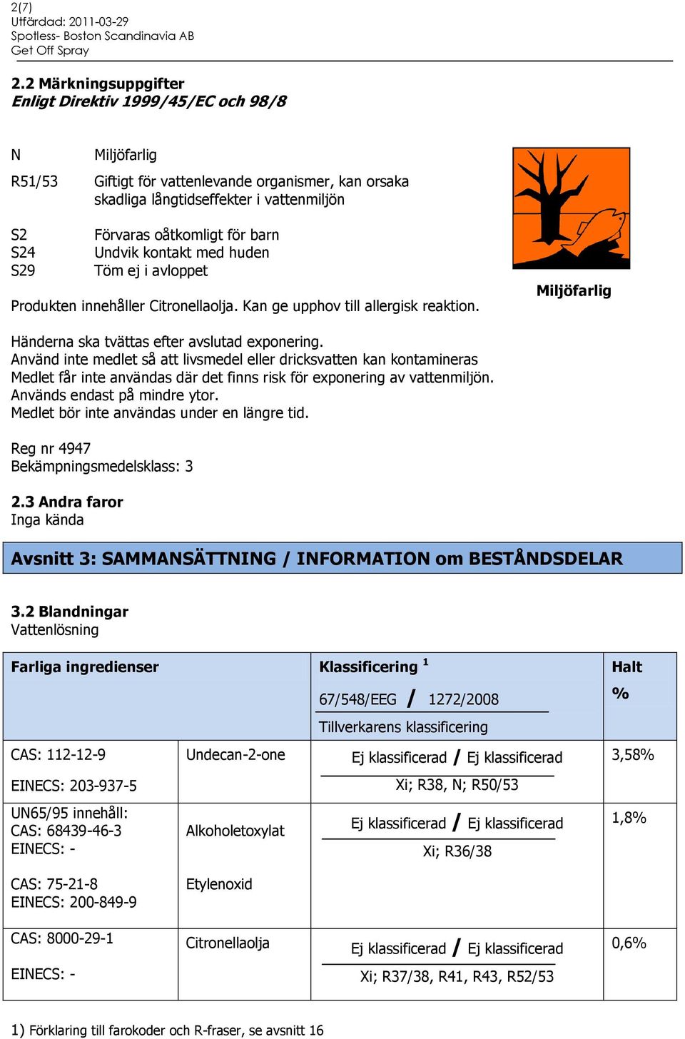 S24 Undvik kontakt med huden S29 Töm ej i avloppet Produkten innehåller Citronellaolja. Kan ge upphov till allergisk reaktion. Miljöfarlig Händerna ska tvättas efter avslutad exponering.