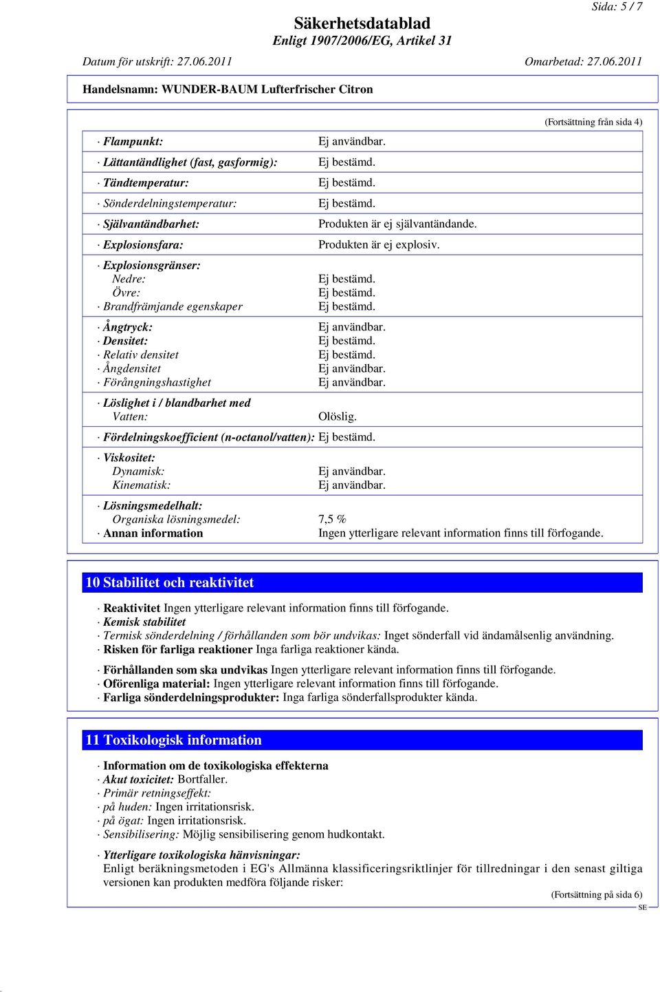Ångdensitet Förångningshastighet Löslighet i / blandbarhet med Vatten: Olöslig. Fördelningskoefficient (n-octanol/vatten): Ej bestämd.