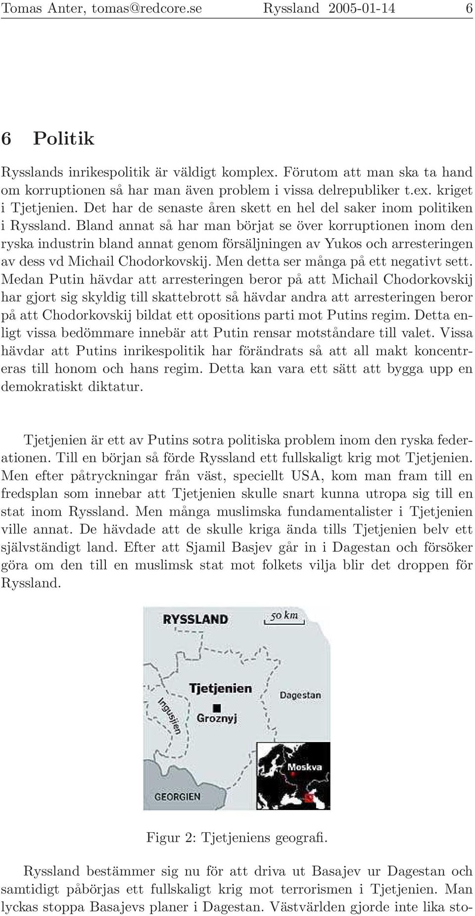 Bland annat så har man börjat se över korruptionen inom den ryska industrin bland annat genom försäljningen av Yukos och arresteringen av dess vd Michail Chodorkovskij.