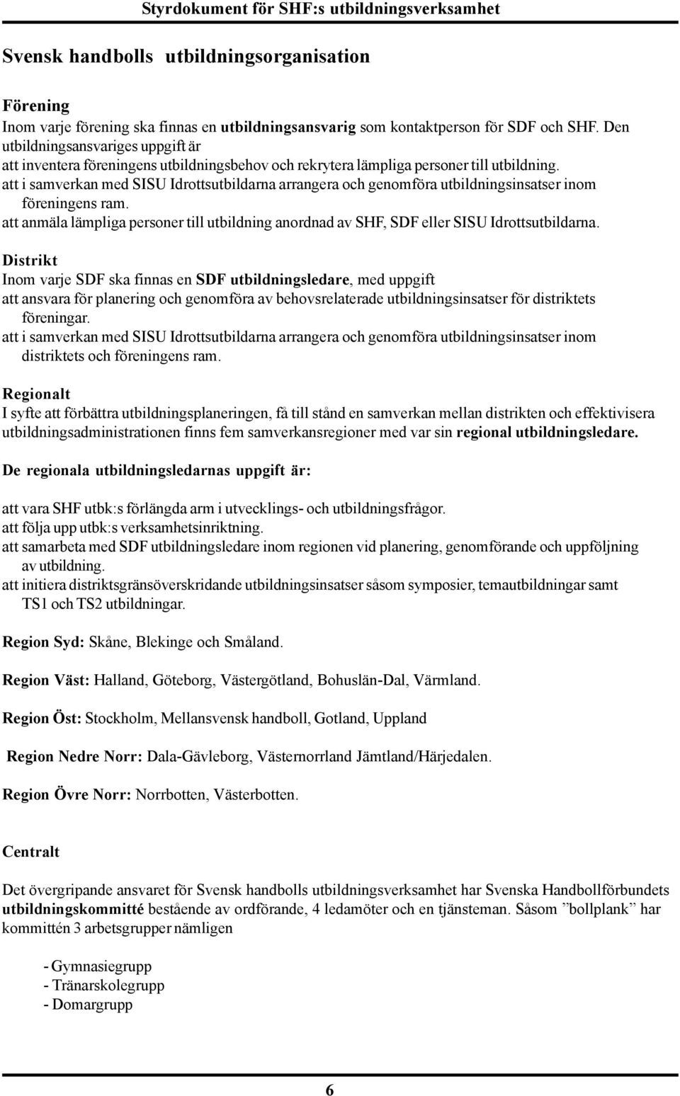 att i samverkan med SISU Idrottsutbildarna arrangera och genomföra utbildningsinsatser inom föreningens ram.