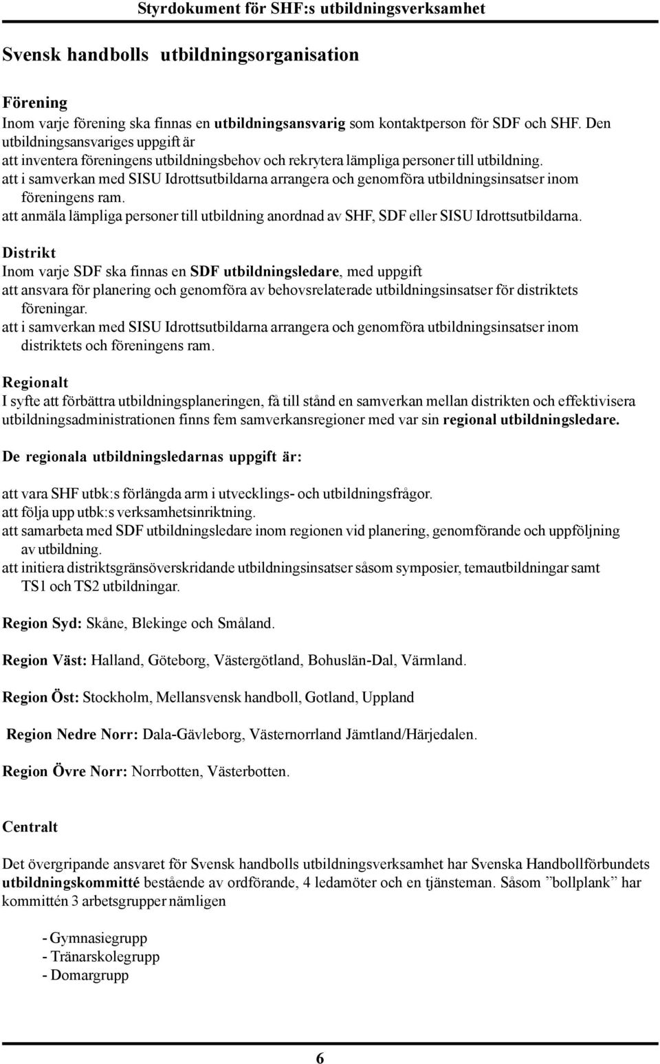 att i samverkan med SISU Idrottsutbildarna arrangera och genomföra utbildningsinsatser inom föreningens ram.