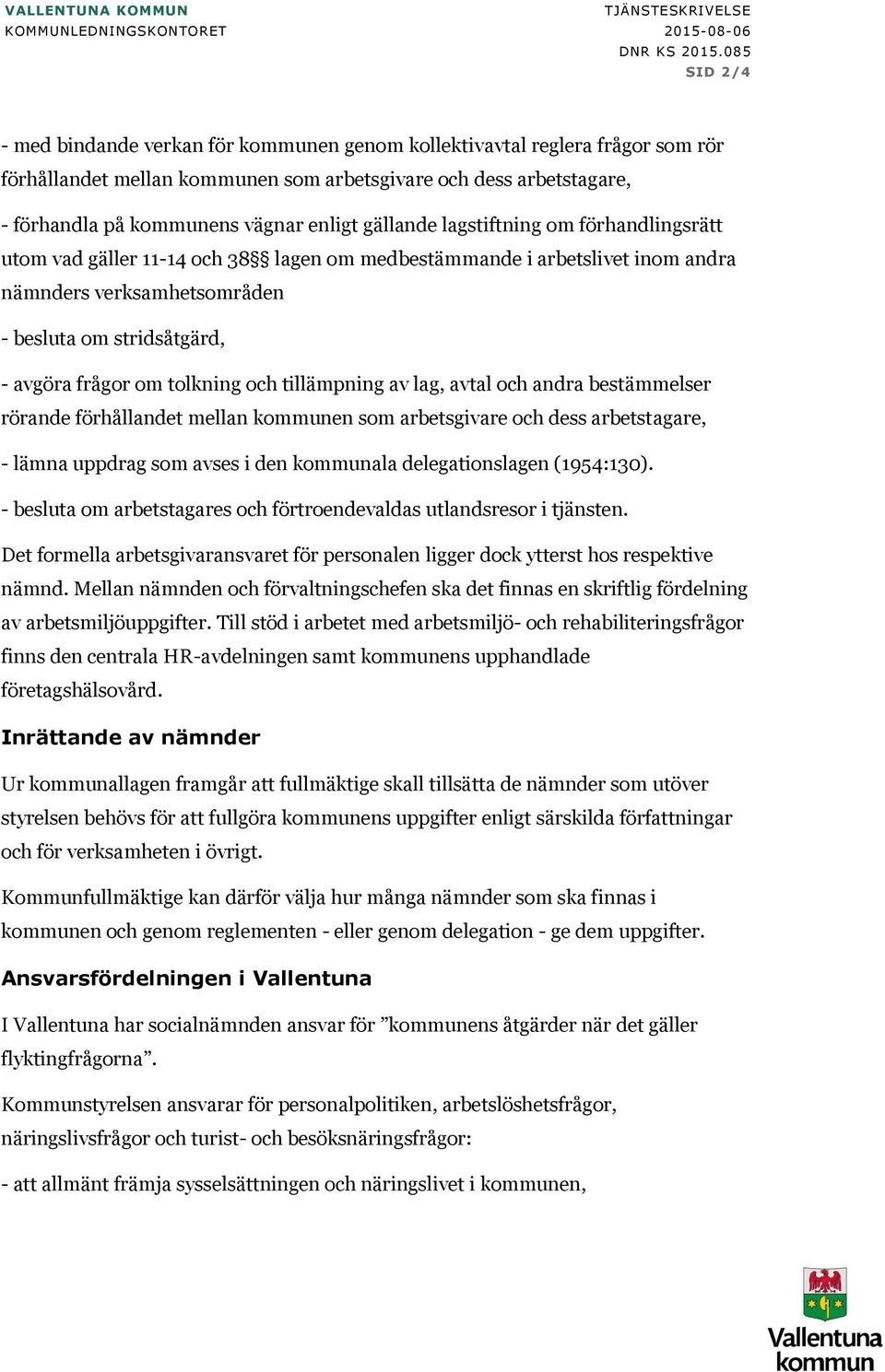 tolkning och tillämpning av lag, avtal och andra bestämmelser rörande förhållandet mellan kommunen som arbetsgivare och dess arbetstagare, - lämna uppdrag som avses i den kommunala delegationslagen