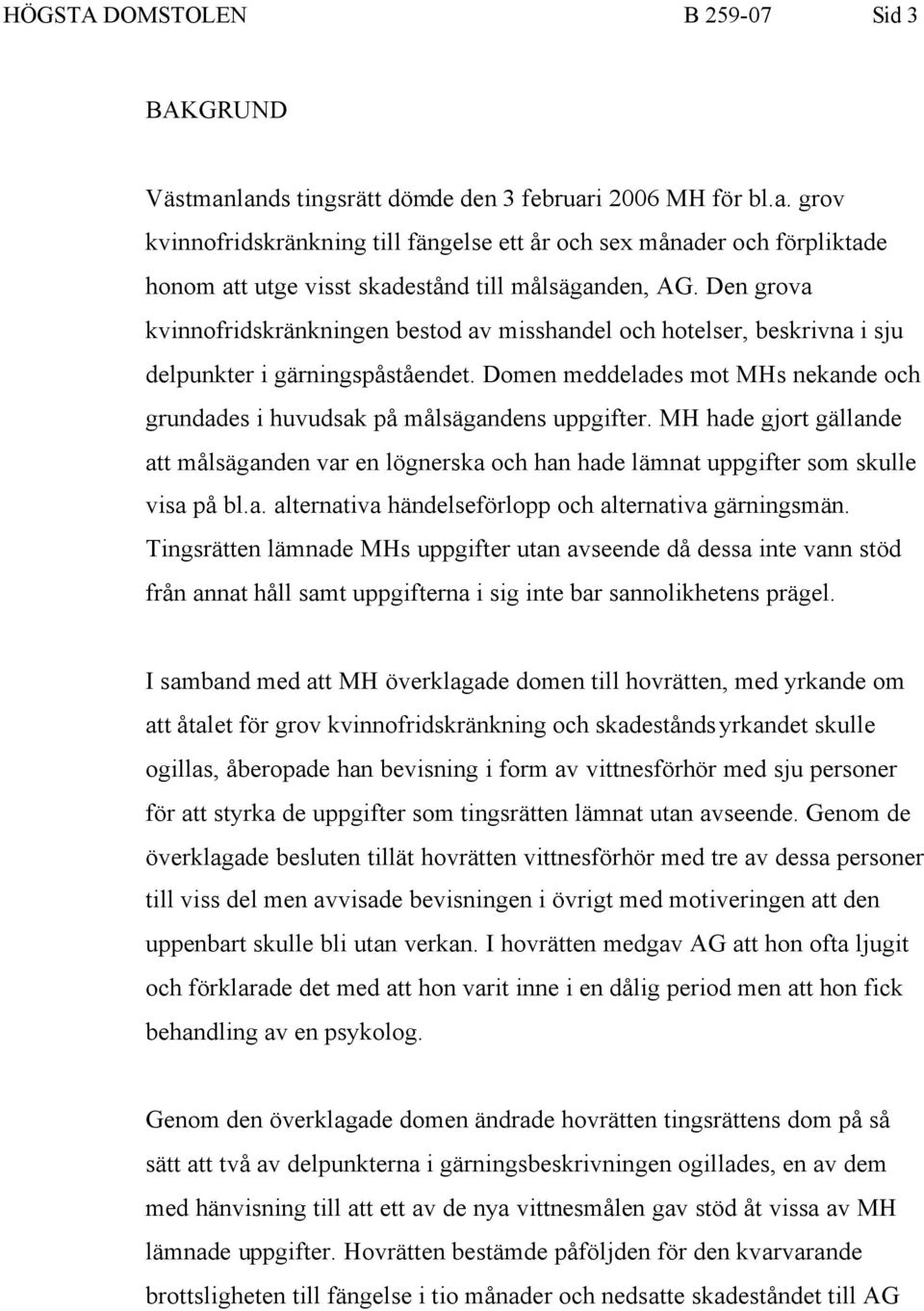 Domen meddelades mot MHs nekande och grundades i huvudsak på målsägandens uppgifter. MH hade gjort gällande att målsäganden var en lögnerska och han hade lämnat uppgifter som skulle visa på bl.a. alternativa händelseförlopp och alternativa gärningsmän.