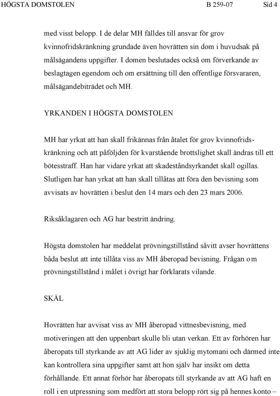 YRKANDEN I HÖGSTA DOMSTOLEN MH har yrkat att han skall frikännas från åtalet för grov kvinnofridskränkning och att påföljden för kvarstående brottslighet skall ändras till ett bötesstraff.