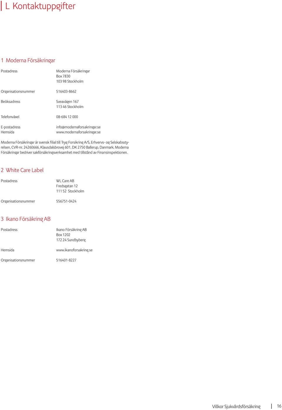 24260666, Klausdalsbrovej 601, DK 2750 Ballerup, Danmark. Moderna Försäkringar bedriver sakförsäkringsverksamhet med tillstånd av Finansinspektionen.