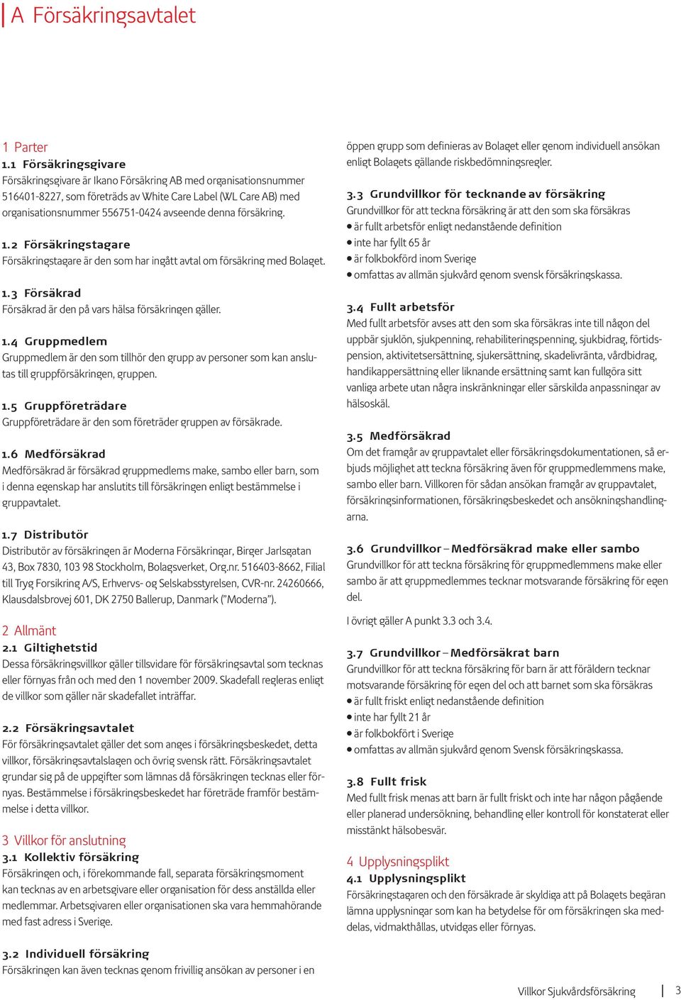 försäkring. 1.2 Försäkringstagare Försäkringstagare är den som har ingått avtal om försäkring med Bolaget. 1.3 Försäkrad Försäkrad är den på vars hälsa försäkringen gäller. 1.4 Gruppmedlem Gruppmedlem är den som tillhör den grupp av personer som kan anslutas till gruppförsäkringen, gruppen.