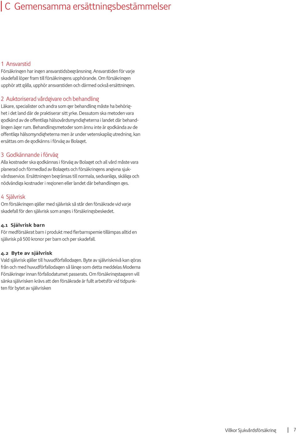 2 Auktoriserad vårdgivare och behandling Läkare, specialister och andra som ger behandling måste ha behörighet i det land där de praktiserar sitt yrke.