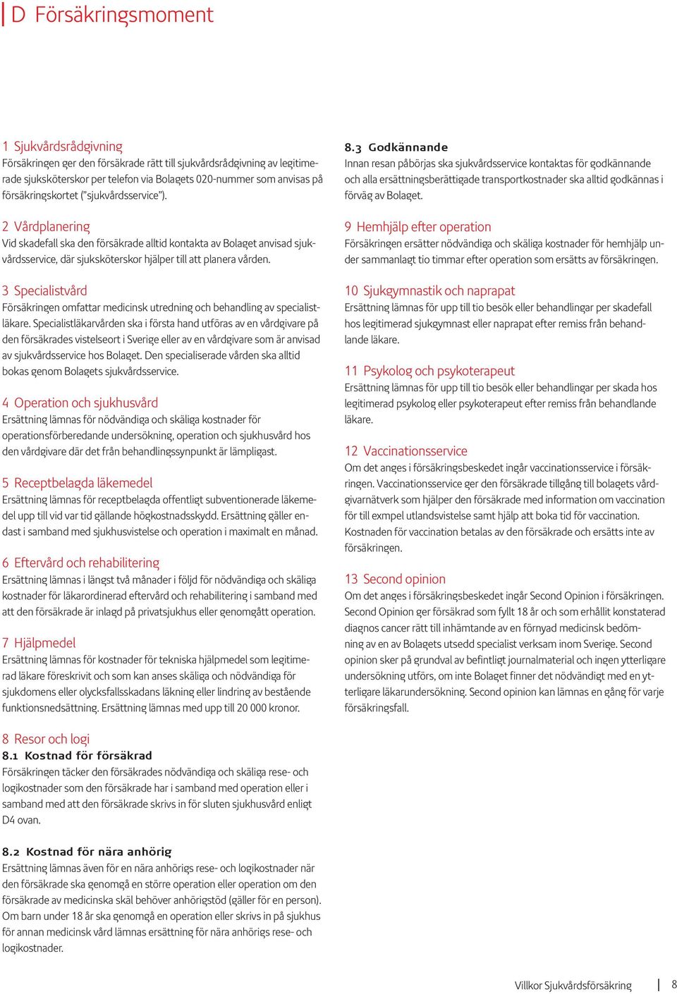 3 Specialistvård Försäkringen omfattar medicinsk utredning och behandling av specialistläkare.