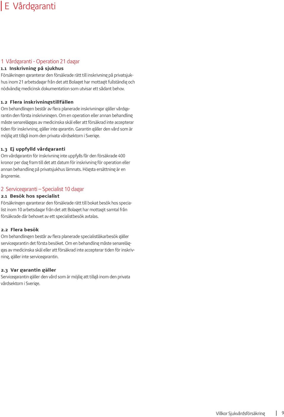 dokumentation som utvisar ett sådant behov. 1.2 Flera inskrivningstillfällen Om behandlingen består av flera planerade inskrivningar gäller vårdgarantin den första inskrivningen.