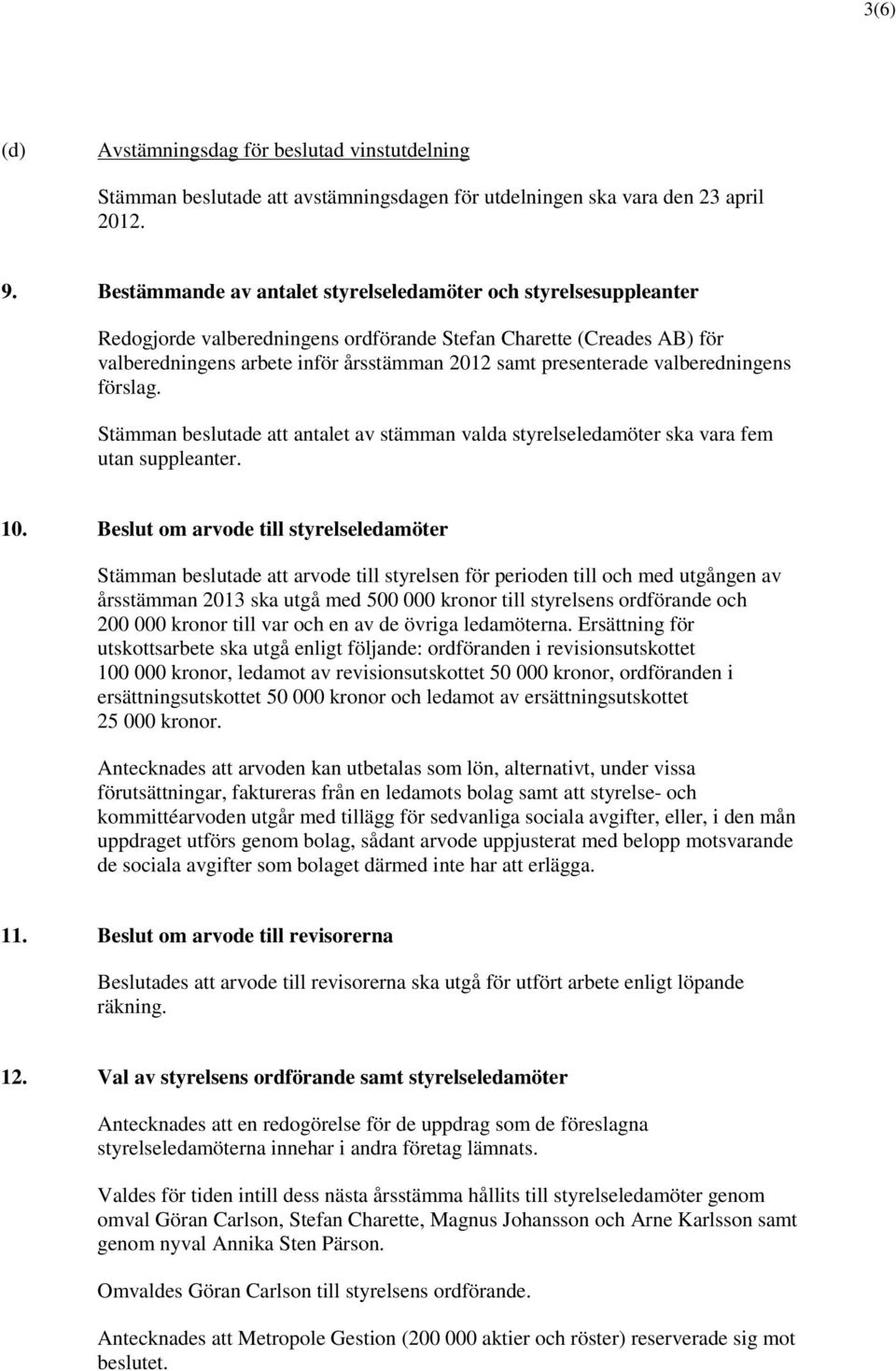 valberedningens förslag. Stämman beslutade att antalet av stämman valda styrelseledamöter ska vara fem utan suppleanter. 10.