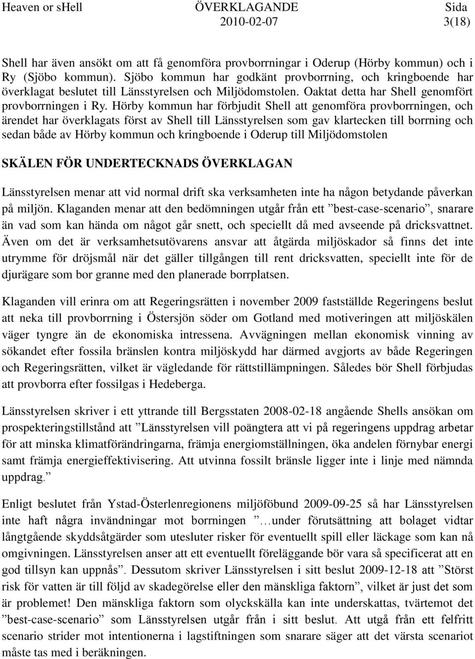 Hörby kommun har förbjudit Shell att genomföra provborrningen, och ärendet har överklagats först av Shell till Länsstyrelsen som gav klartecken till borrning och sedan både av Hörby kommun och
