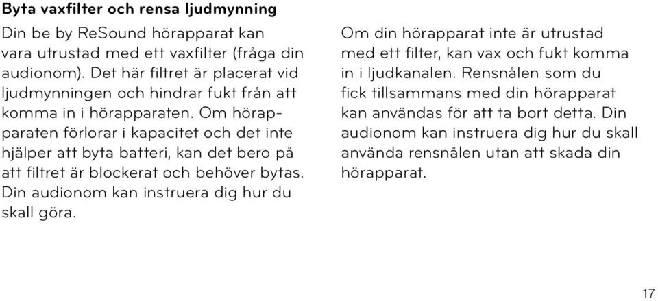 Om hörapparaten förlorar i kapacitet och det inte hjälper att byta batteri, kan det bero på att filtret är blockerat och behöver bytas.
