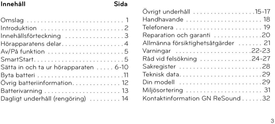 ...13 Dagligt underhåll (rengöring)...14 Övrigt underhåll...15-17 Handhavande...18 Telefonera...19 Reparation och garanti.