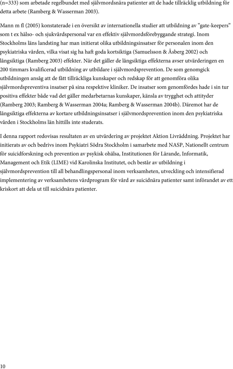 Inom Stockholms läns landsting har man initierat olika utbildningsinsatser för personalen inom den psykiatriska vården, vilka visat sig ha haft goda kortsiktiga (Samuelsson & Åsberg 2002) och