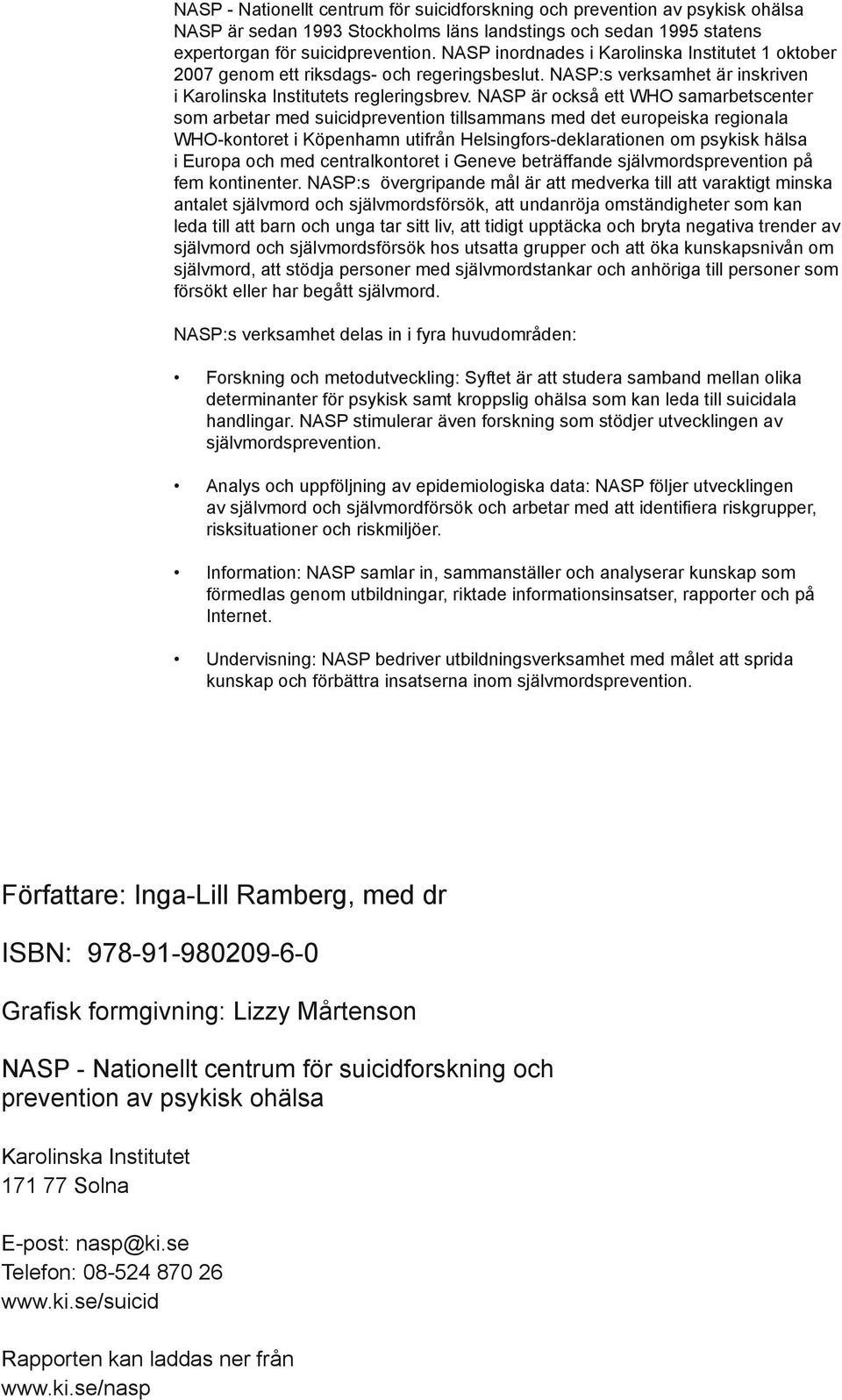 NASP är också ett WHO samarbetscenter som arbetar med suicidprevention tillsammans med det europeiska regionala WHO-kontoret i Köpenhamn utifrån Helsingfors-deklarationen om psykisk hälsa i Europa