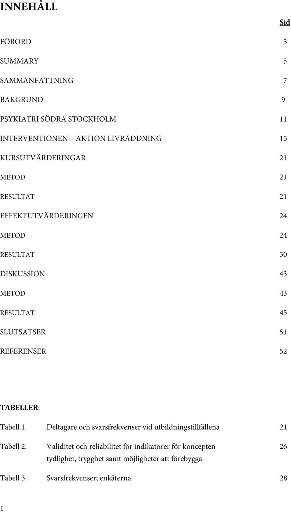 SLUTSATSER 51 REFERENSER 52 TABELLER: Tabell 1. Deltagare och svarsfrekvenser vid utbildningstillfällena 21 Tabell 2.