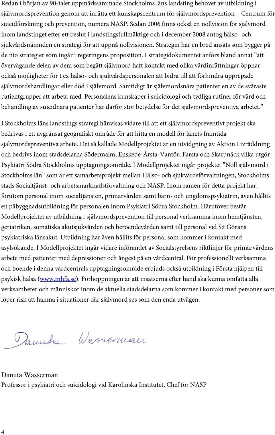 Sedan 2006 finns också en nollvision för självmord inom landstinget efter ett beslut i landstingsfullmäktige och i december 2008 antog hälso- och sjukvårdsnämnden en strategi för att uppnå