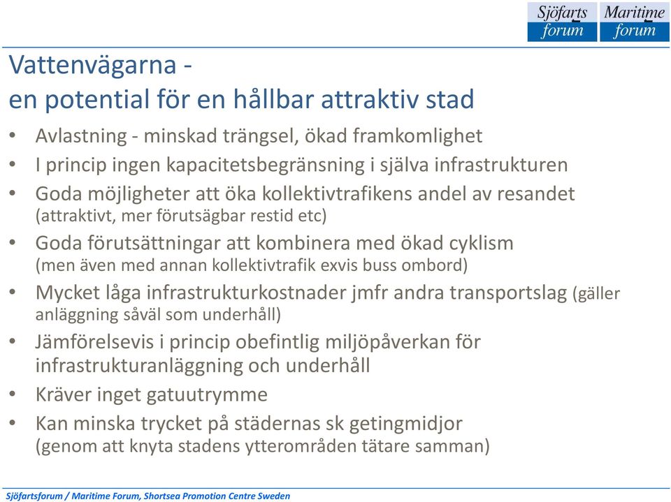 annan kollektivtrafik exvis buss ombord) Mycket låga infrastrukturkostnader jmfrandra transportslag (gäller anläggning såväl som underhåll) Jämförelsevis i princip