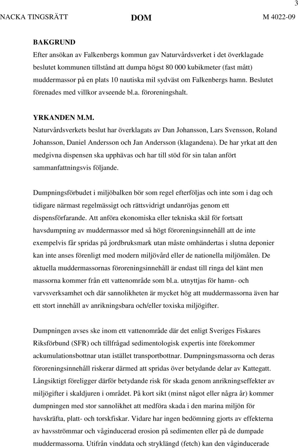 M. Naturvårdsverkets beslut har överklagats av Dan Johansson, Lars Svensson, Roland Johansson, Daniel Andersson och Jan Andersson (klagandena).