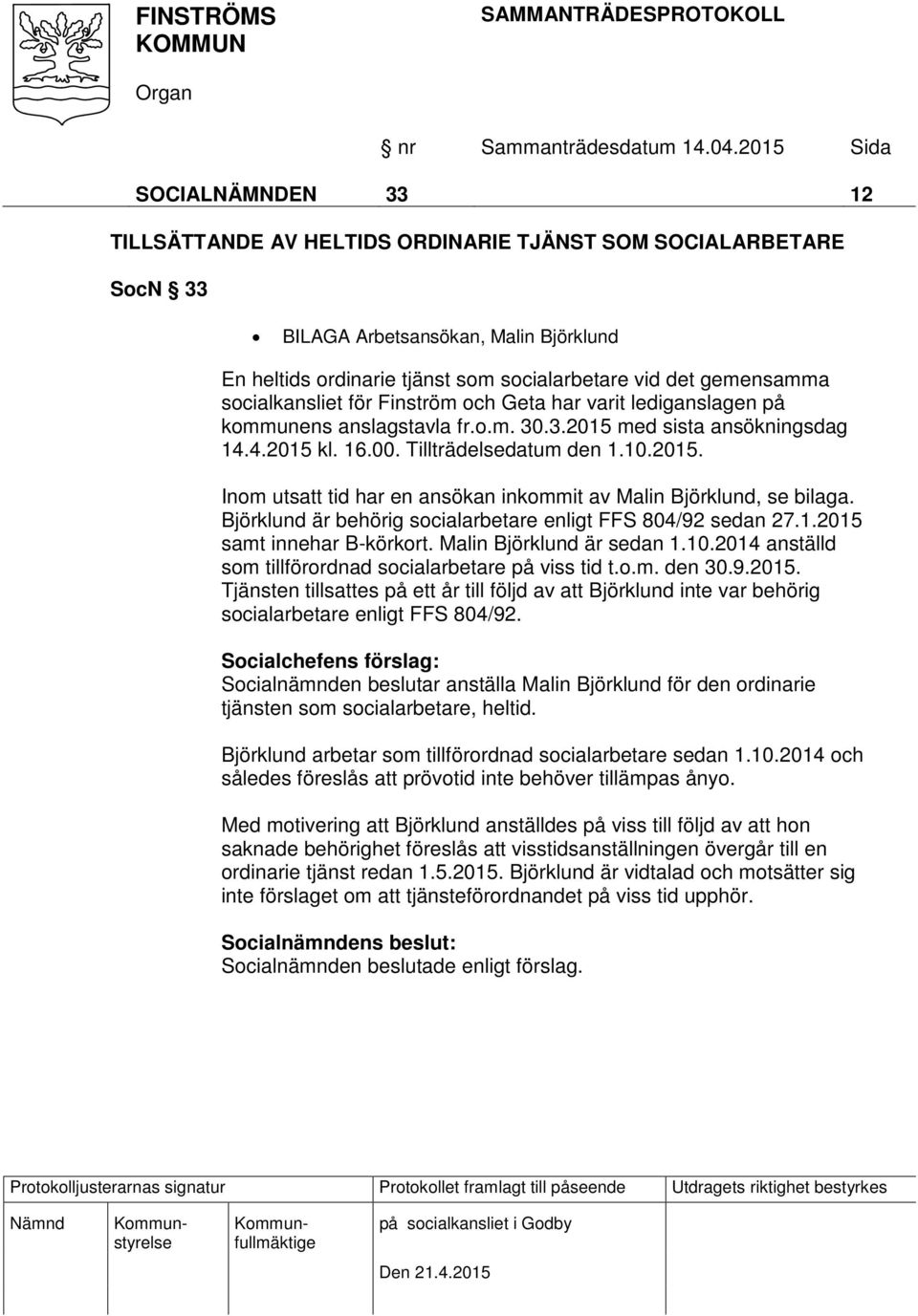 Björklund är behörig socialarbetare enligt FFS 804/92 sedan 27.1.2015 samt innehar B-körkort. Malin Björklund är sedan 1.10.2014 anställd som tillförordnad socialarbetare på viss tid t.o.m. den 30.9.2015. Tjänsten tillsattes på ett år till följd av att Björklund inte var behörig socialarbetare enligt FFS 804/92.