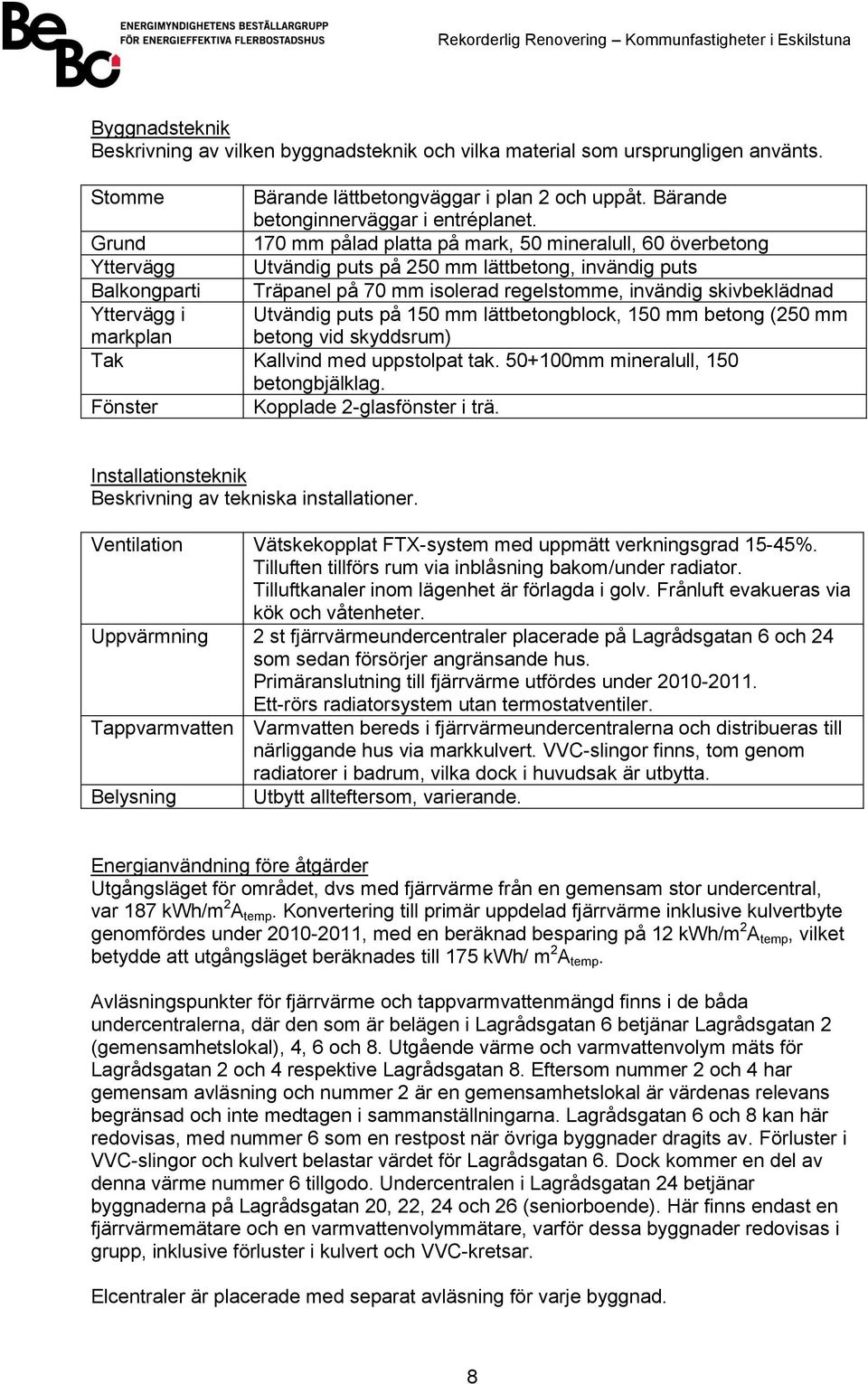 Yttervägg i markplan Utvändig puts på 150 mm lättbetongblock, 150 mm betong (250 mm betong vid skyddsrum) Tak Kallvind med uppstolpat tak. 50+100mm mineralull, 150 betongbjälklag.