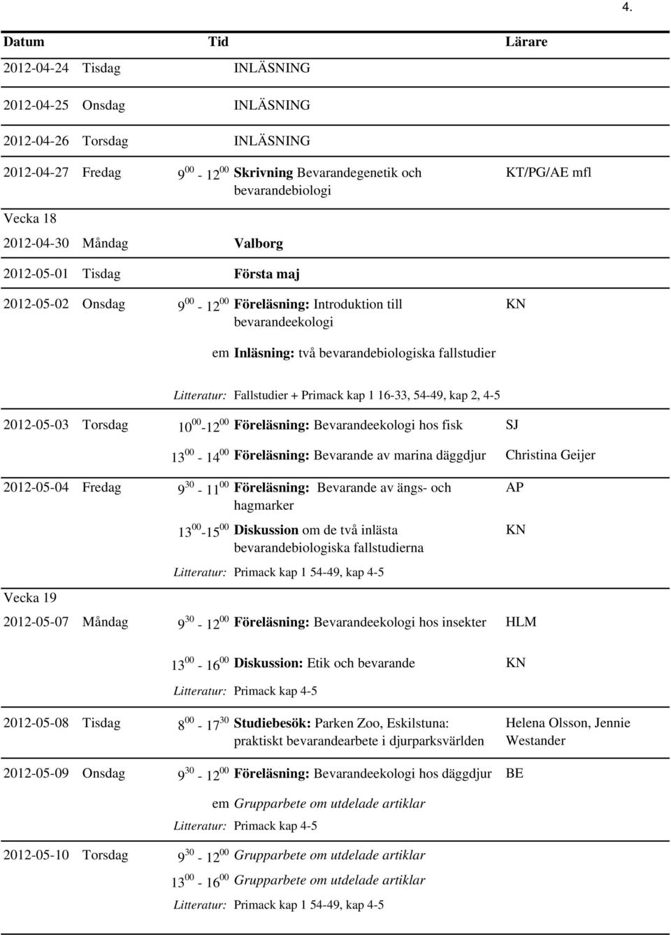 Primack kap 1 16-33, 54-49, kap 2, 4-5 2012-05-03 Torsdag 10 00-12 00 Föreläsning: Bevarandeekologi hos fisk SJ 13 00-14 00 Föreläsning: Bevarande av marina däggdjur Christina Geijer 2012-05-04