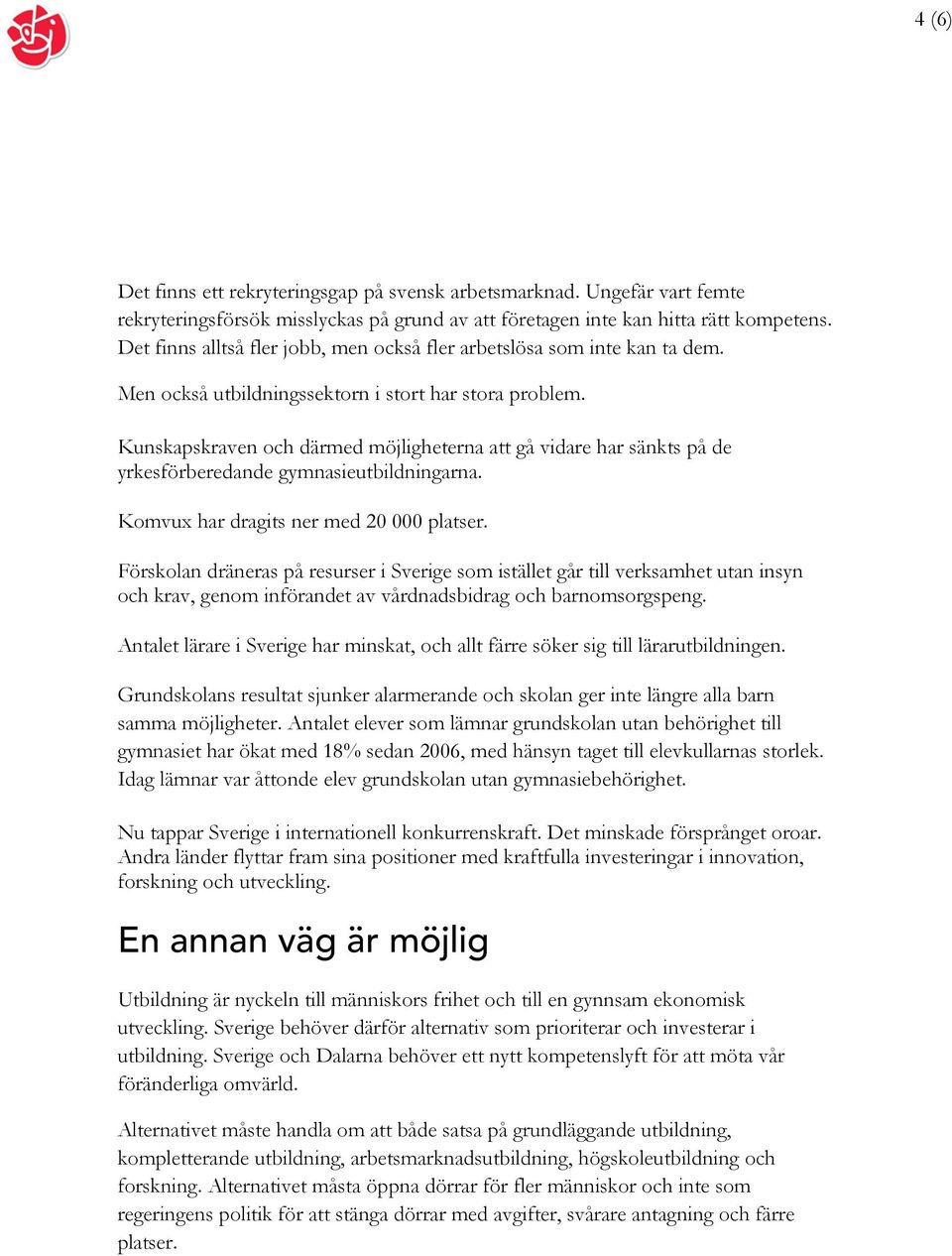 Kunskapskraven och därmed möjligheterna att gå vidare har sänkts på de yrkesförberedande gymnasieutbildningarna. Komvux har dragits ner med 20 000 platser.