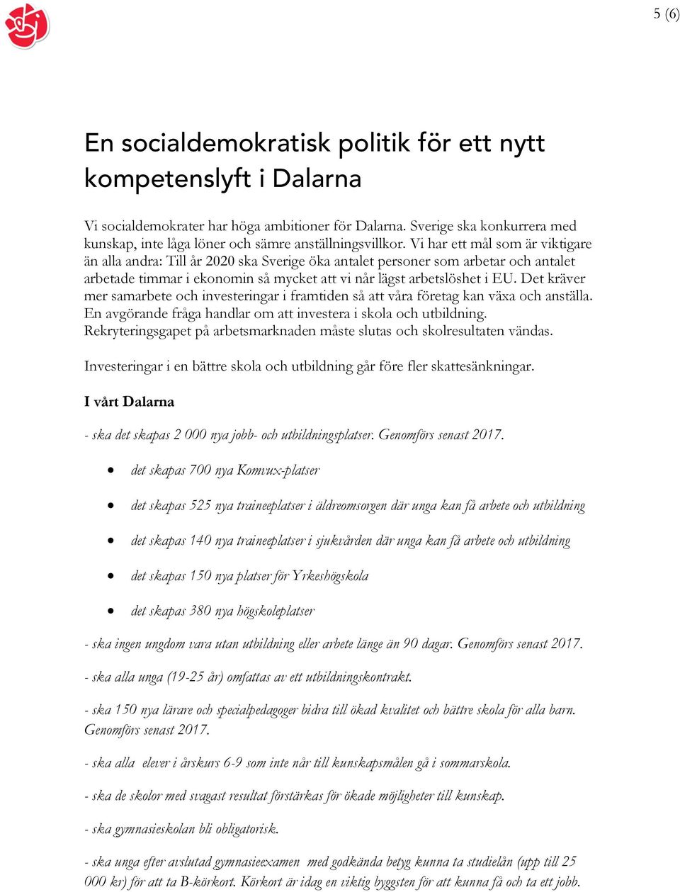 Vi har ett mål som är viktigare än alla andra: Till år 2020 ska Sverige öka antalet personer som arbetar och antalet arbetade timmar i ekonomin så mycket att vi når lägst arbetslöshet i EU.