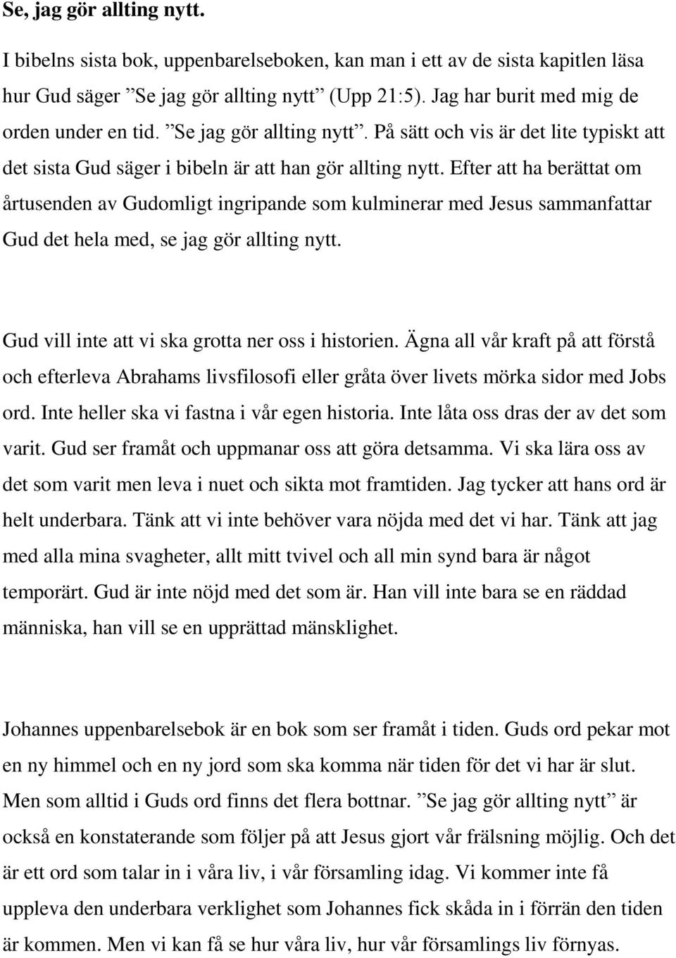 Efter att ha berättat om årtusenden av Gudomligt ingripande som kulminerar med Jesus sammanfattar Gud det hela med, se jag gör allting nytt. Gud vill inte att vi ska grotta ner oss i historien.