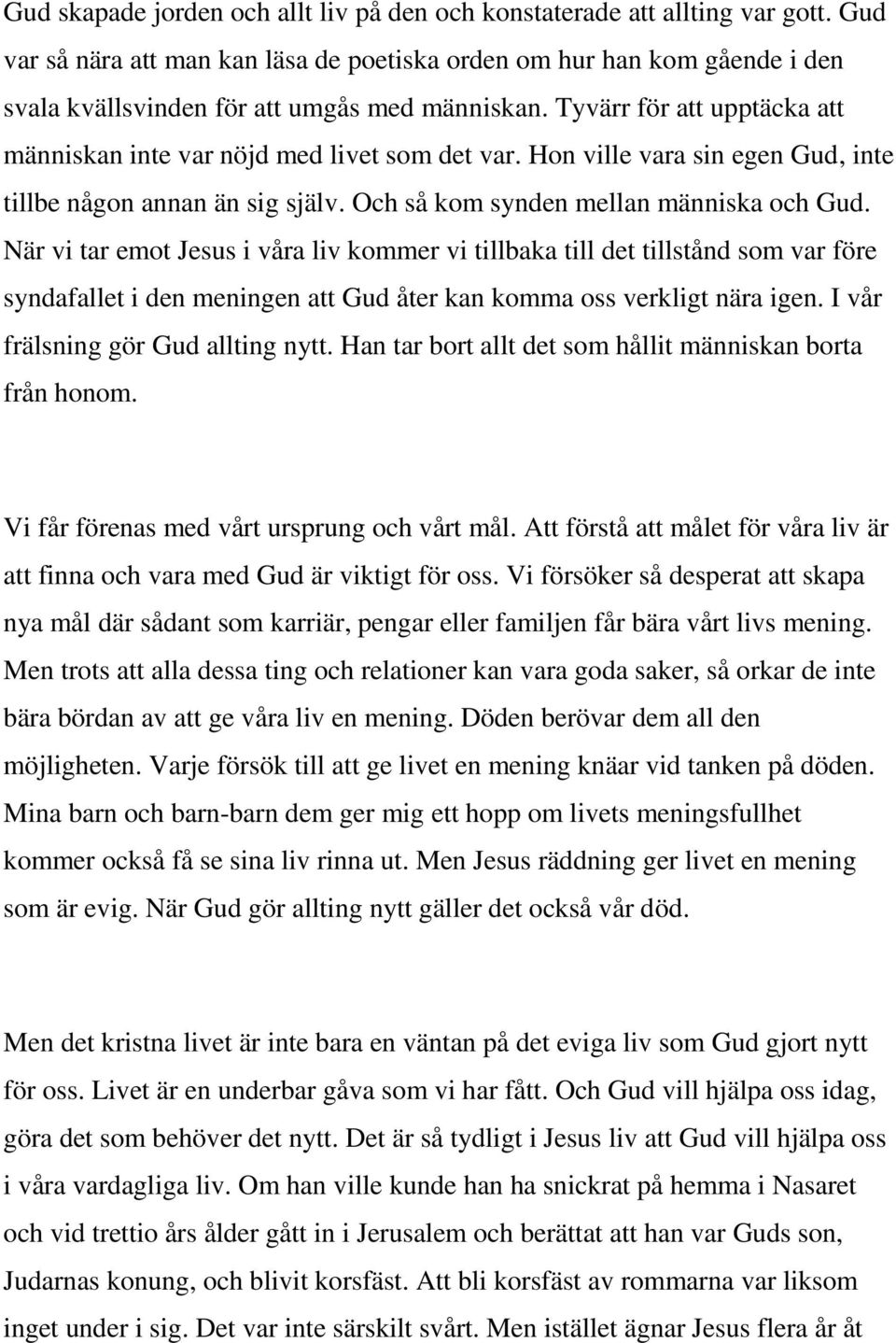 Tyvärr för att upptäcka att människan inte var nöjd med livet som det var. Hon ville vara sin egen Gud, inte tillbe någon annan än sig själv. Och så kom synden mellan människa och Gud.