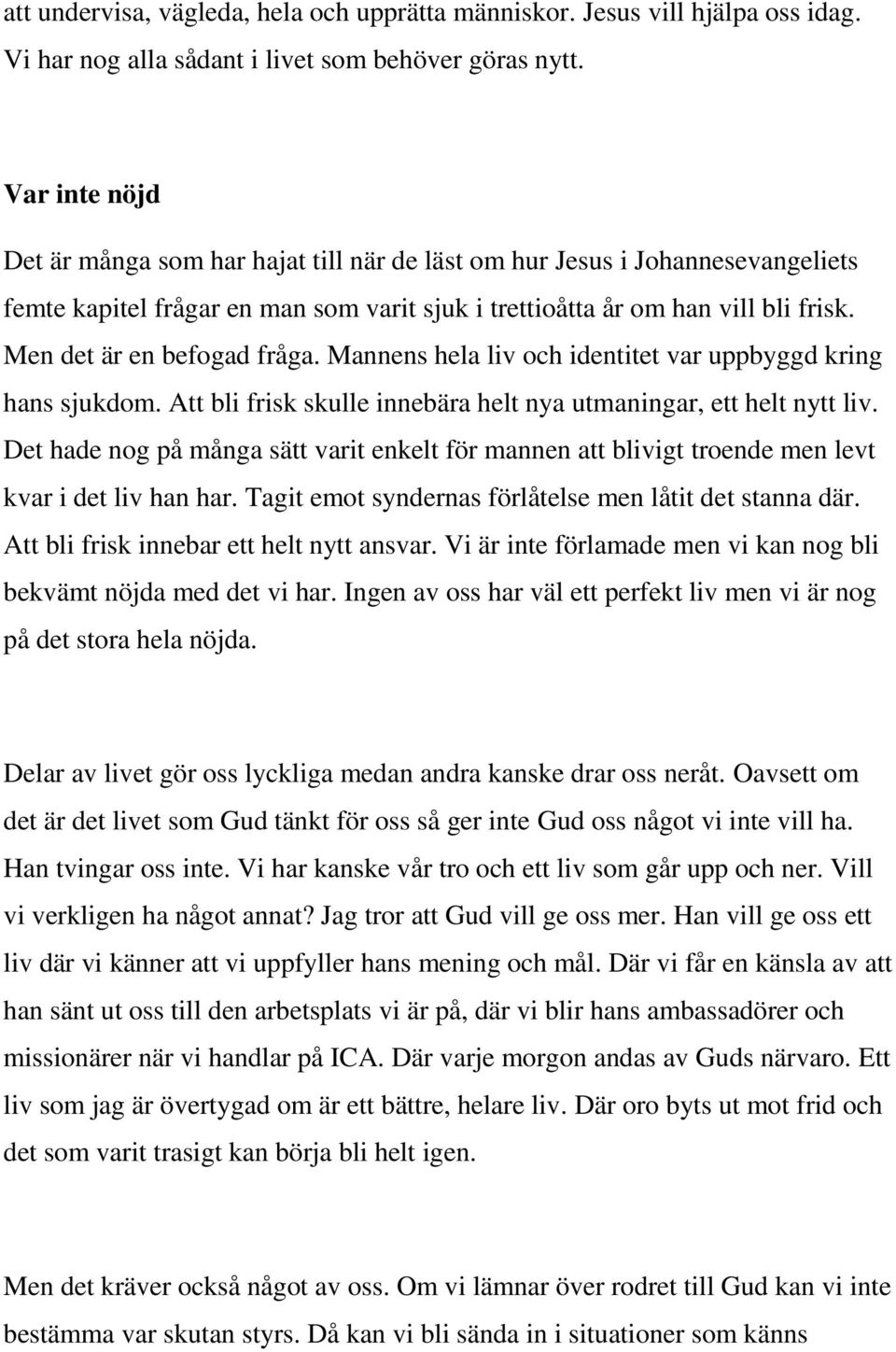 Men det är en befogad fråga. Mannens hela liv och identitet var uppbyggd kring hans sjukdom. Att bli frisk skulle innebära helt nya utmaningar, ett helt nytt liv.