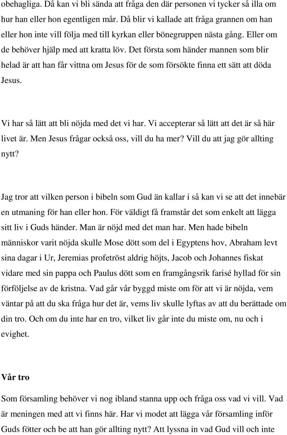 Det första som händer mannen som blir helad är att han får vittna om Jesus för de som försökte finna ett sätt att döda Jesus. Vi har så lätt att bli nöjda med det vi har.