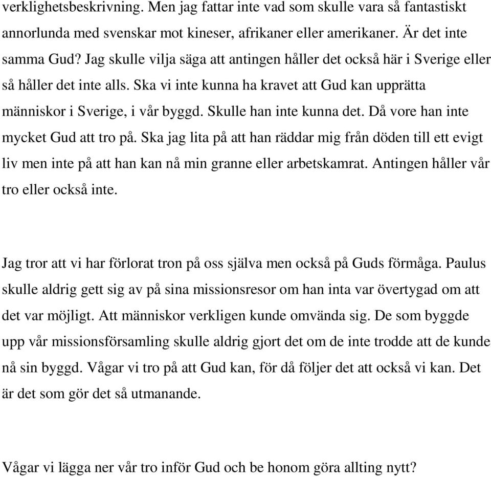 Skulle han inte kunna det. Då vore han inte mycket Gud att tro på. Ska jag lita på att han räddar mig från döden till ett evigt liv men inte på att han kan nå min granne eller arbetskamrat.