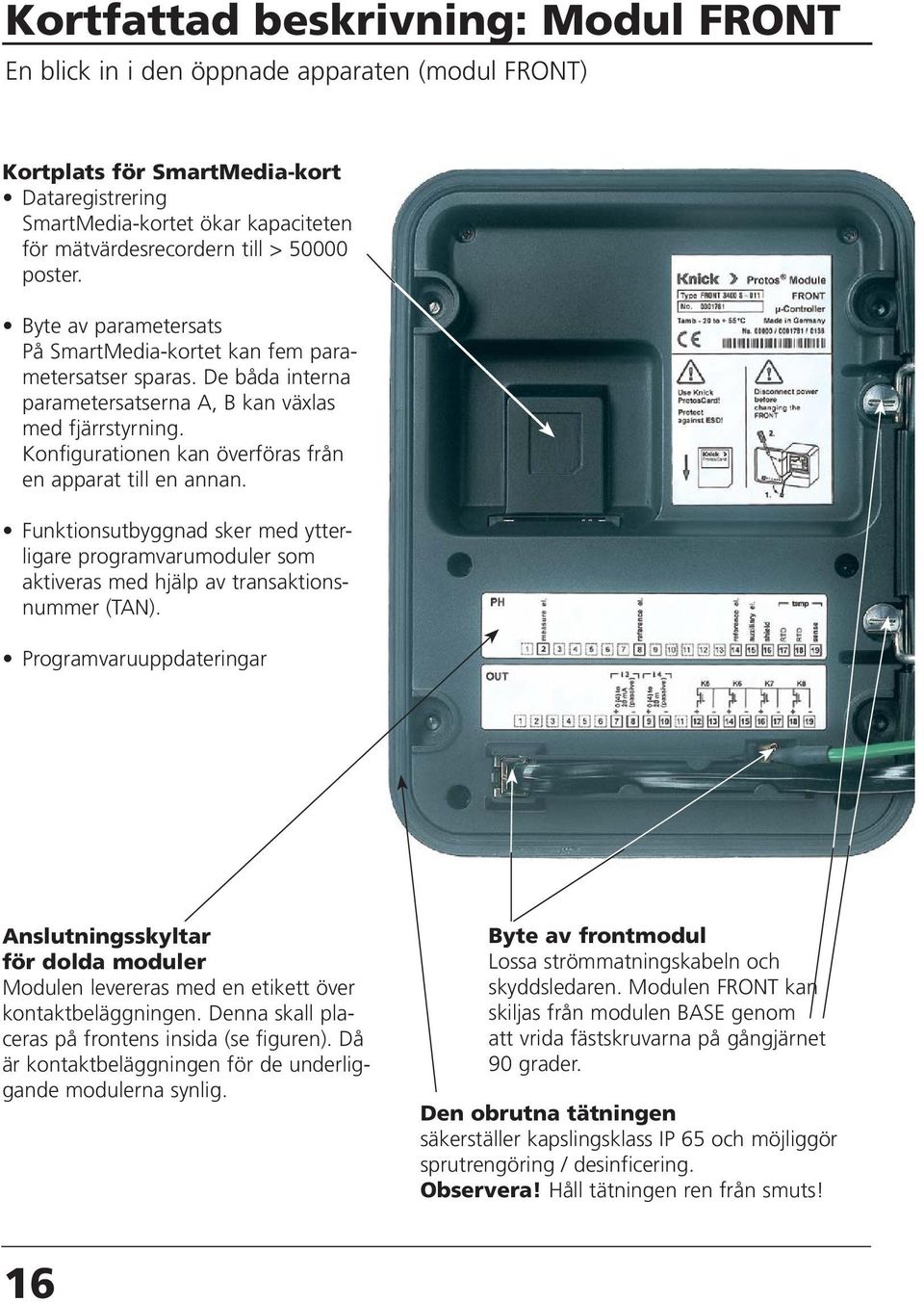 Konfigurationen kan överföras från en apparat till en annan. Funktionsutbyggnad sker med ytterligare programvarumoduler som aktiveras med hjälp av transaktionsnummer (TAN).