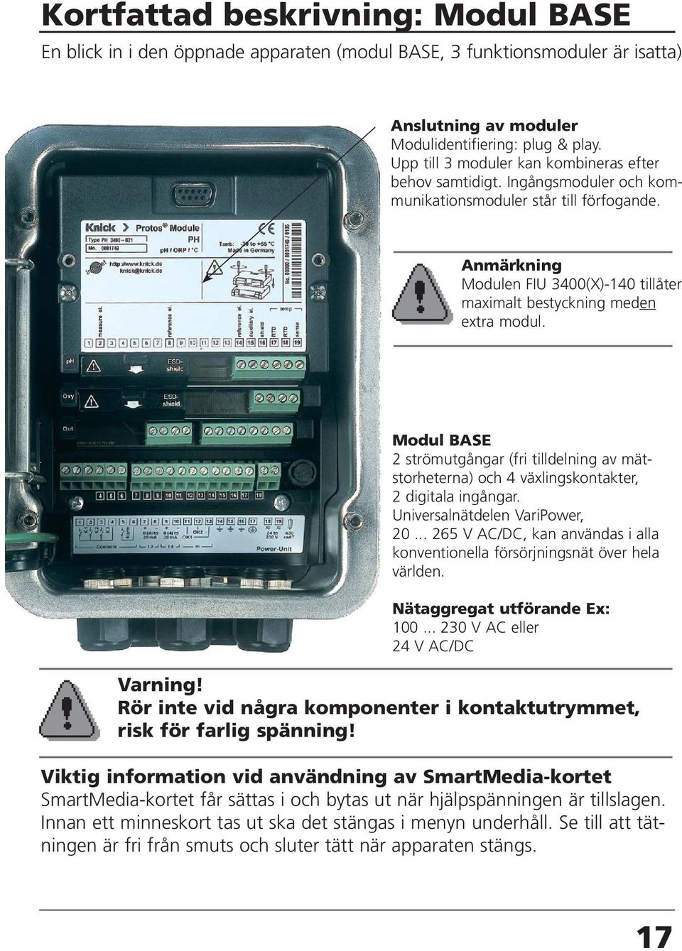Anmärkning Modulen FIU 3400(X)-140 tillåter maximalt bestyckning meden extra modul. Modul BASE 2 strömutgångar (fri tilldelning av mätstorheterna) och 4 växlingskontakter, 2 digitala ingångar.