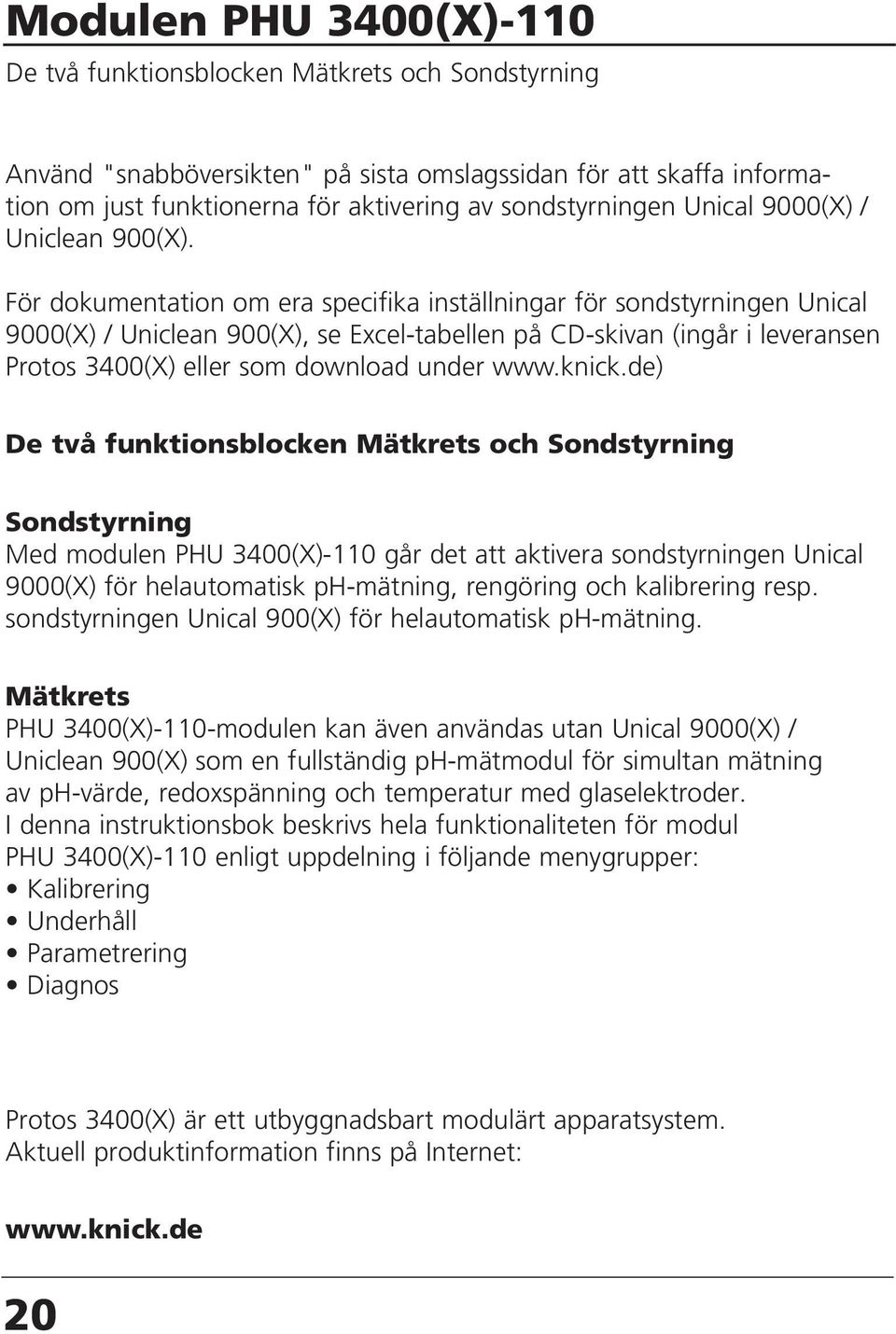 För dokumentation om era specifika inställningar för sondstyrningen Unical 9000(X) / Uniclean 900(X), se Excel-tabellen på CD-skivan (ingår i leveransen Protos 3400(X) eller som download under www.