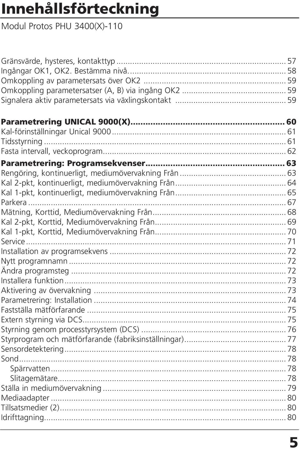.. 61 Tidsstyrning... 61 Fasta intervall, veckoprogram... 62 Parametrering: Programsekvenser... 63 Rengöring, kontinuerligt, mediumövervakning Från.
