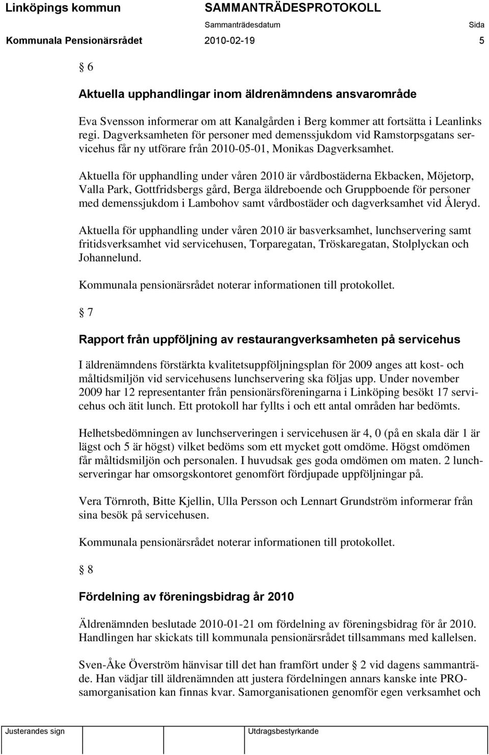Aktuella för upphandling under våren 2010 är vårdbostäderna Ekbacken, Möjetorp, Valla Park, Gottfridsbergs gård, Berga äldreboende och Gruppboende för personer med demenssjukdom i Lambohov samt