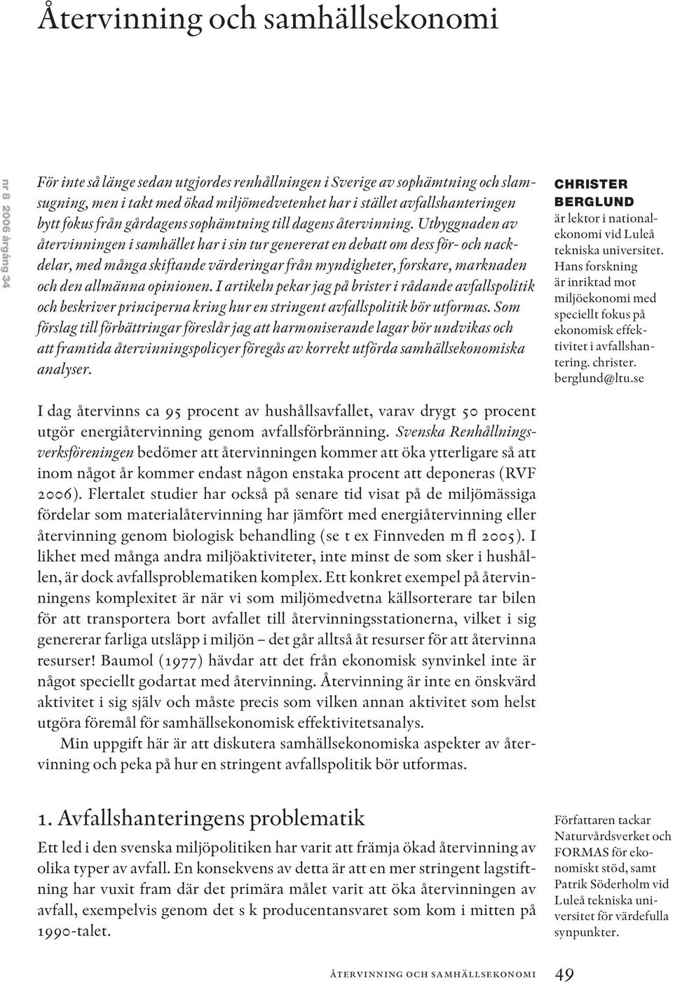 Utbyggnaden av återvinningen i samhället har i sin tur genererat en debatt om dess för- och nackdelar, med många skiftande värderingar från myndigheter, forskare, marknaden och den allmänna opinionen.