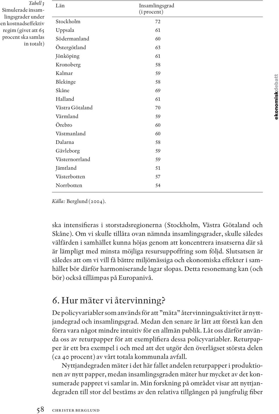 Norrbotten 54 ekonomiskdebatt Källa: Berglund (2004). ska intensifieras i storstadsregionerna (Stockholm, Västra Götaland och Skåne).