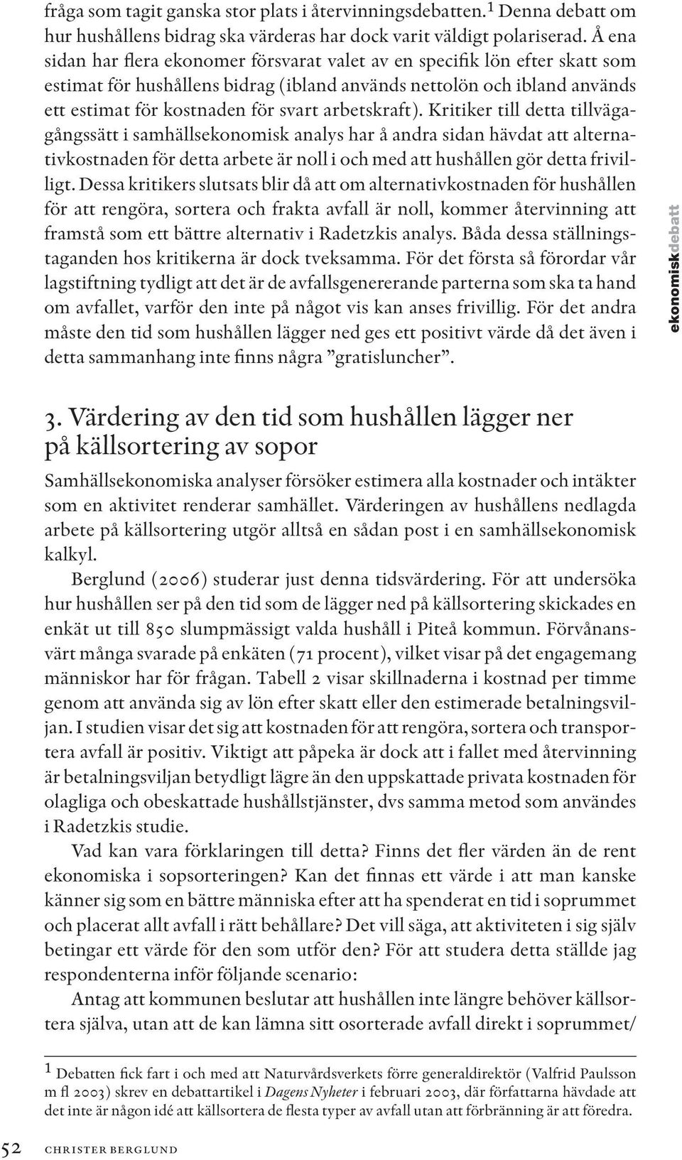 arbetskraft). Kritiker till detta tillvägagångssätt i samhällsekonomisk analys har å andra sidan hävdat att alternativkostnaden för detta arbete är noll i och med att hushållen gör detta frivilligt.